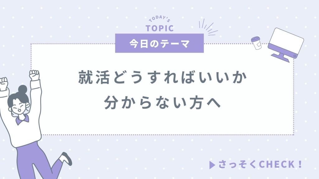 就活でどうすればいいか分からない状態でも大丈夫！これを読めば完全理解！