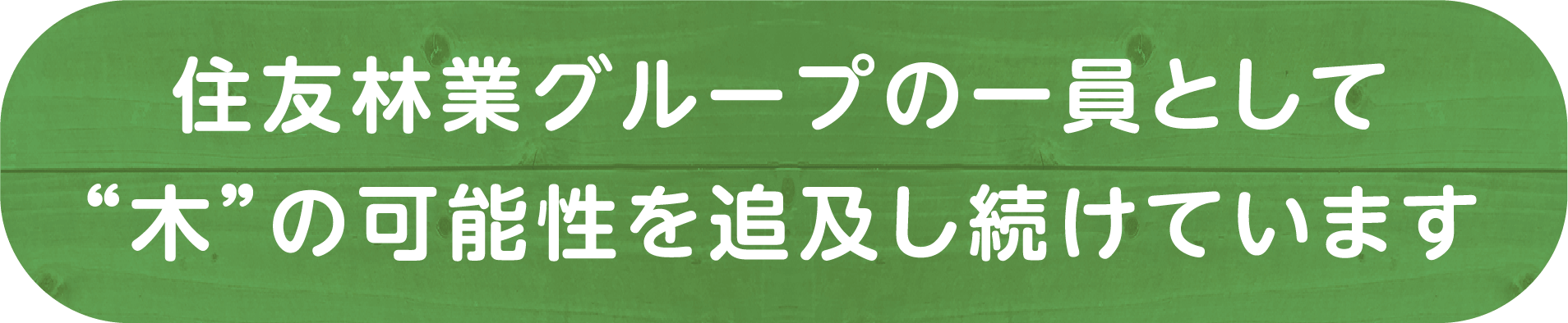 住友林業グループの一員として“木”の可能性を追及し続けています